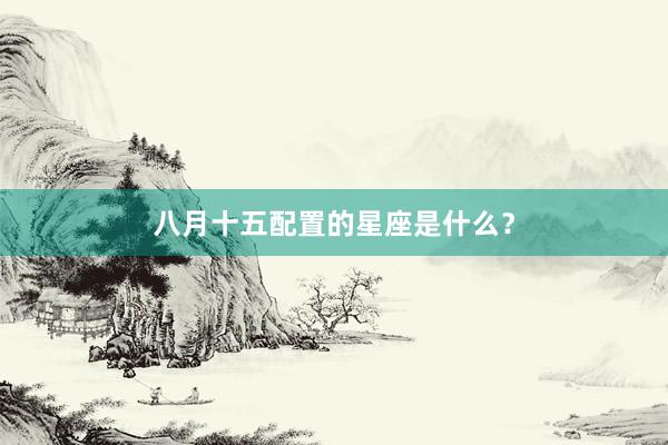 八月十五配置的星座是什么？